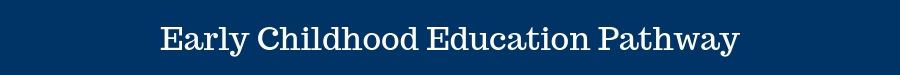 Early Childhood Education Pathway Early Childhood Education Pathway